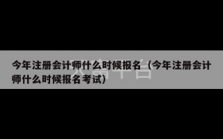 今年注册会计师什么时候报名（今年注册会计师什么时候报名考试）