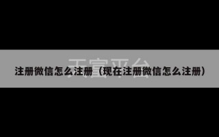 注册微信怎么注册（现在注册微信怎么注册）