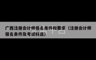 广西注册会计师报名条件和要求（注册会计师报名条件及考试科目）