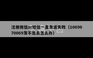 注册微信zc短信一直发送失败（1069070069发不出去怎么办）