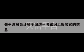 关于注册会计师全国统一考试网上报名官的信息