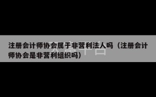 注册会计师协会属于非营利法人吗（注册会计师协会是非营利组织吗）