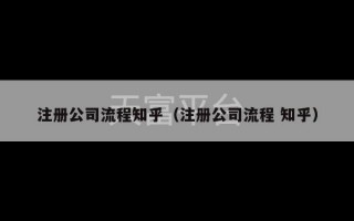 注册公司流程知乎（注册公司流程 知乎）