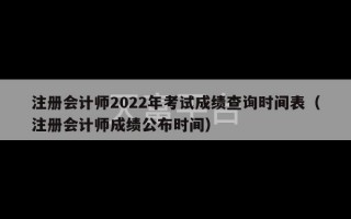 注册会计师2022年考试成绩查询时间表（注册会计师成绩公布时间）