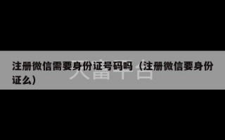 注册微信需要身份证号码吗（注册微信要身份证么）