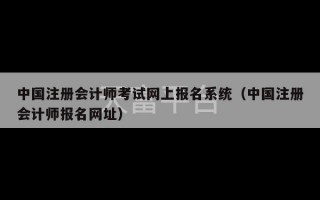 中国注册会计师考试网上报名系统（中国注册会计师报名网址）