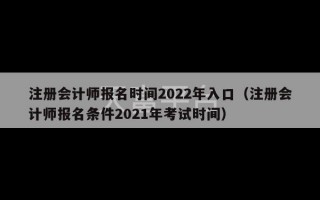 注册会计师报名时间2022年入口（注册会计师报名条件2021年考试时间）