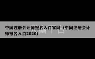 中国注册会计师报名入口官网（中国注册会计师报名入口2020）