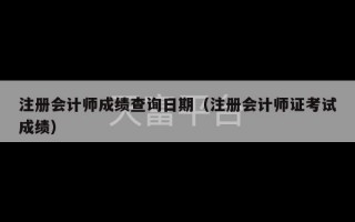 注册会计师成绩查询日期（注册会计师证考试成绩）