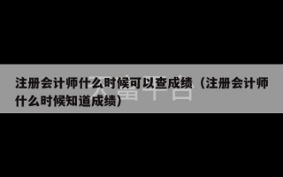 注册会计师什么时候可以查成绩（注册会计师什么时候知道成绩）