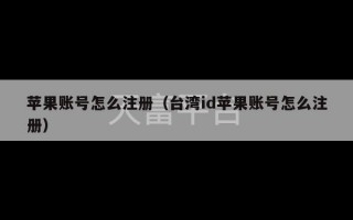 苹果账号怎么注册（台湾id苹果账号怎么注册）