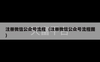 注册微信公众号流程（注册微信公众号流程图）