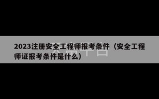 2023注册安全工程师报考条件（安全工程师证报考条件是什么）