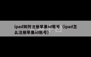 ipad如何注册苹果id账号（ipad怎么注册苹果id账号）