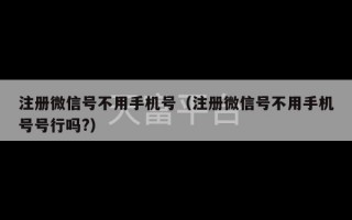 注册微信号不用手机号（注册微信号不用手机号号行吗?）