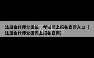 注册会计师全国统一考试网上报名官网入口（注册会计师全国网上报名官网）