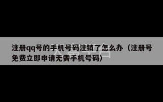 注册qq号的手机号码注销了怎么办（注册号免费立即申请无需手机号码）