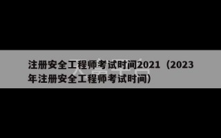 注册安全工程师考试时间2021（2023年注册安全工程师考试时间）