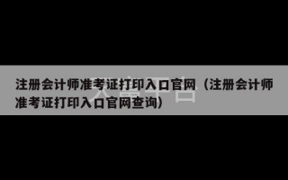 注册会计师准考证打印入口官网（注册会计师准考证打印入口官网查询）