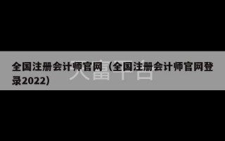 全国注册会计师官网（全国注册会计师官网登录2022）