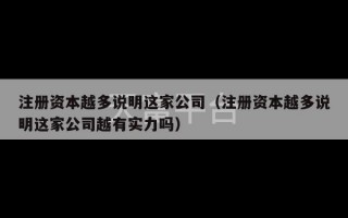 注册资本越多说明这家公司（注册资本越多说明这家公司越有实力吗）