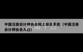 中国注册会计师协会网上报名系统（中国注册会计师协会入口）