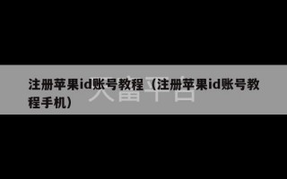 注册苹果id账号教程（注册苹果id账号教程手机）