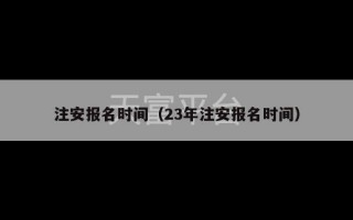 注安报名时间（23年注安报名时间）