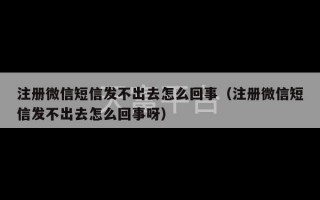 注册微信短信发不出去怎么回事（注册微信短信发不出去怎么回事呀）