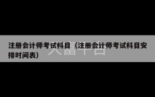 注册会计师考试科目（注册会计师考试科目安排时间表）