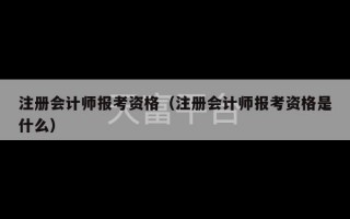 注册会计师报考资格（注册会计师报考资格是什么）