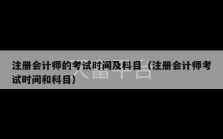 注册会计师的考试时间及科目（注册会计师考试时间和科目）