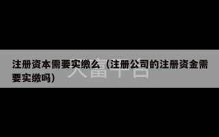 注册资本需要实缴么（注册公司的注册资金需要实缴吗）