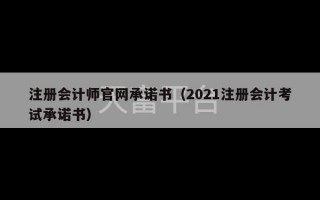 注册会计师官网承诺书（2021注册会计考试承诺书）