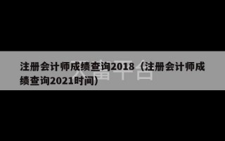 注册会计师成绩查询2018（注册会计师成绩查询2021时间）