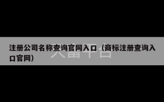 注册公司名称查询官网入口（商标注册查询入口官网）