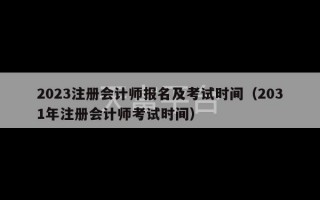 2023注册会计师报名及考试时间（2031年注册会计师考试时间）