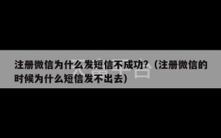 注册微信为什么发短信不成功?（注册微信的时候为什么短信发不出去）