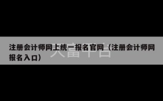 注册会计师网上统一报名官网（注册会计师网报名入口）