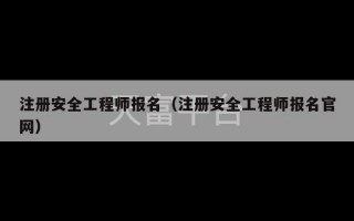 注册安全工程师报名（注册安全工程师报名官网）