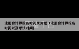 注册会计师报名时间及流程（注册会计师报名时间以及考试时间）