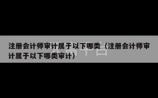 注册会计师审计属于以下哪类（注册会计师审计属于以下哪类审计）