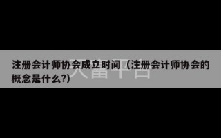 注册会计师协会成立时间（注册会计师协会的概念是什么?）