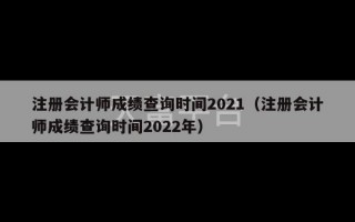 注册会计师成绩查询时间2021（注册会计师成绩查询时间2022年）