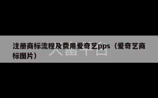 注册商标流程及费用爱奇艺pps（爱奇艺商标图片）