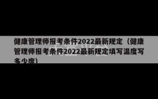 健康管理师报考条件2022最新规定（健康管理师报考条件2022最新规定填写温度写多少度）