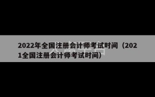 2022年全国注册会计师考试时间（2021全国注册会计师考试时间）