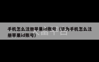 手机怎么注册苹果id账号（华为手机怎么注册苹果id账号）