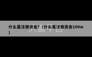 什么是注册资金?（什么是注册资金100w）