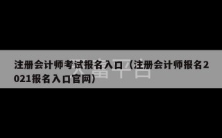 注册会计师考试报名入口（注册会计师报名2021报名入口官网）